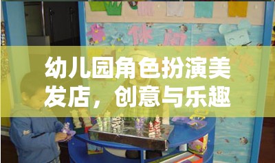 幼兒園角色扮演美發(fā)店，創(chuàng)意與樂趣的完美融合