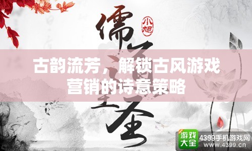 古韻流芳，解鎖古風(fēng)游戲營(yíng)銷的詩(shī)意策略