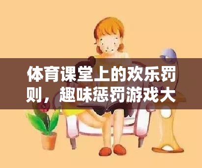 體育課堂上的歡樂罰則，揭秘趣味懲罰游戲