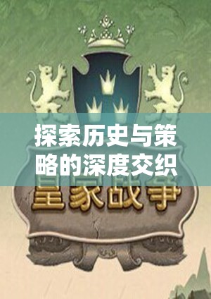 P社策略游戲，歷史與策略的深度交織全解析