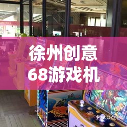 徐州創(chuàng)意68，城市文化與現(xiàn)代娛樂的完美融合