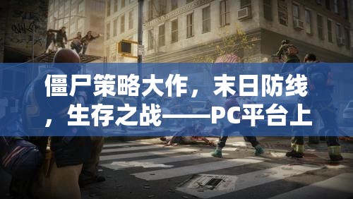 PC平臺(tái)上的生存智慧與勇氣較量，僵尸策略大作末日防線