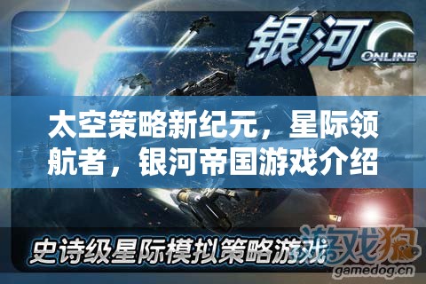 星際領(lǐng)航者，開啟太空策略新紀(jì)元，打造你的銀河帝國