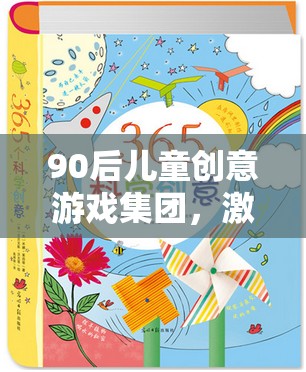 90后兒童創(chuàng)意游戲集團，激發(fā)想象，共筑多彩童年