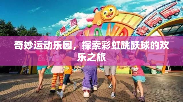 彩虹跳躍球，奇妙運動樂園的歡樂探險之旅