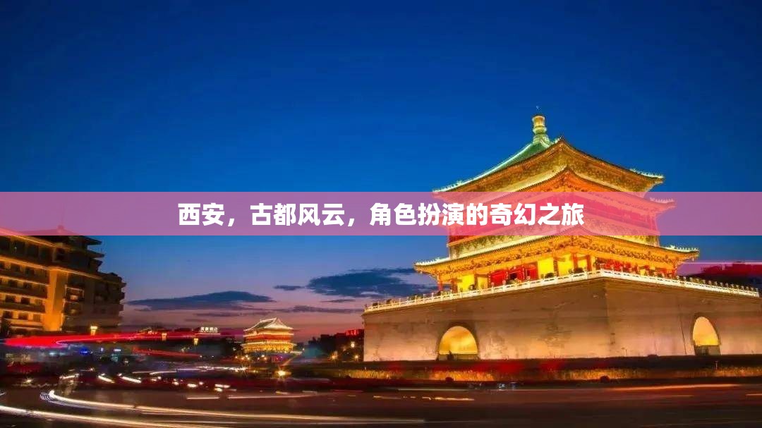 西安古都風(fēng)云，一場(chǎng)角色扮演的奇幻之旅