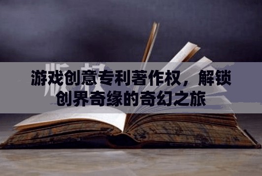 游戲創(chuàng)意專利著作權(quán)，解鎖創(chuàng)界奇緣的奇幻之旅