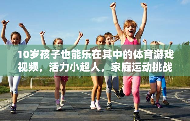 活力小超人，10歲孩子的家庭運(yùn)動(dòng)挑戰(zhàn)賽