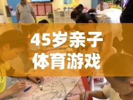 45歲親子體育游戲指南，共筑健康與歡樂的時光