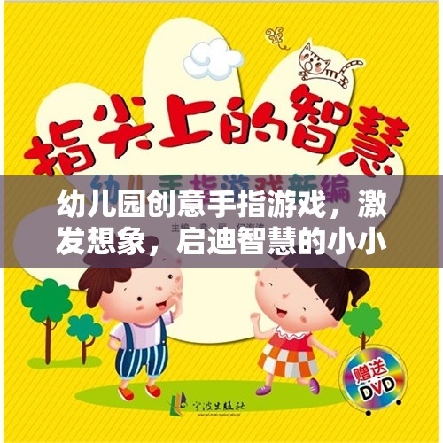 幼兒園創(chuàng)意手指游戲，激發(fā)想象，啟迪智慧的小小手指大世界