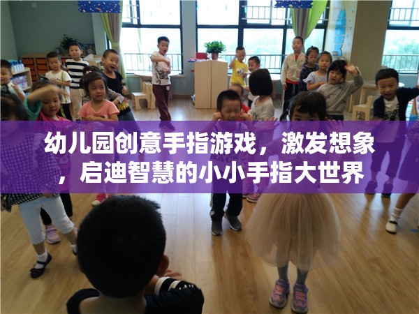 幼兒園創(chuàng)意手指游戲，激發(fā)想象，啟迪智慧的小小手指大世界