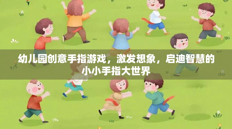 幼兒園創(chuàng)意手指游戲，激發(fā)想象，啟迪智慧的小小手指大世界