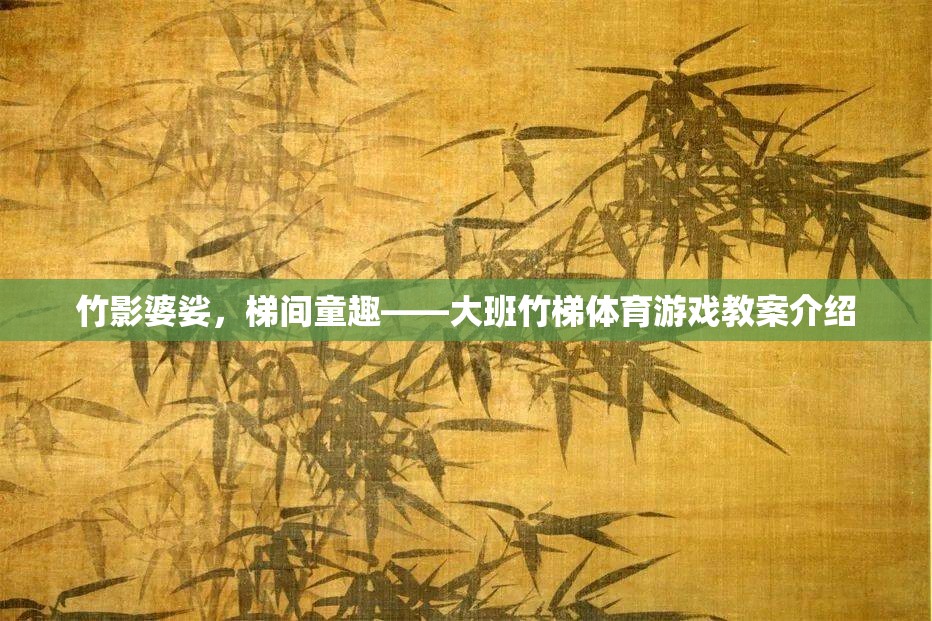 竹影婆娑，梯間童趣——大班竹梯體育游戲教案介紹