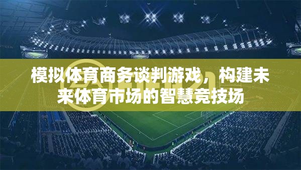 模擬體育商務(wù)談判游戲，構(gòu)建未來體育市場的智慧競技場