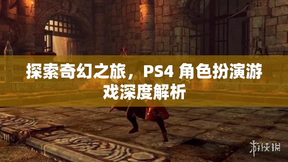 探索奇幻之旅，PS4 角色扮演游戲深度解析