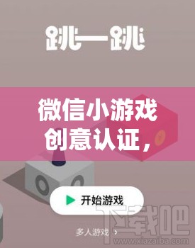 微信小游戲創(chuàng)意認(rèn)證，解鎖游戲創(chuàng)意的無限可能