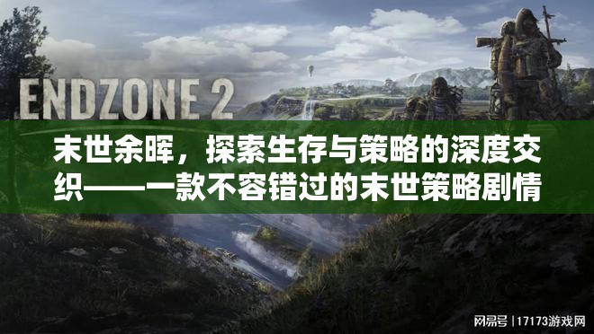 末世余暉，探索生存與策略的深度交織——必玩末世策略劇情游戲下載指南