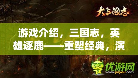 游戲介紹，三國志，英雄逐鹿——重塑經(jīng)典，演繹不朽傳奇