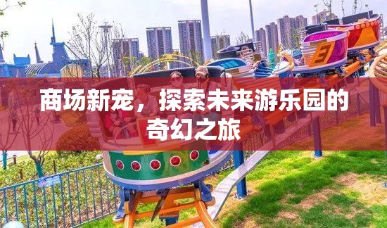 商場新寵，探索未來游樂園的奇幻之旅