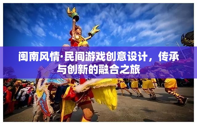 閩南風(fēng)情·民間游戲創(chuàng)意設(shè)計，傳承與創(chuàng)新的融合之旅