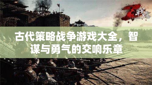 古代策略戰(zhàn)爭游戲，智謀與勇氣的交響樂章