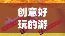 解鎖游戲新境界，創(chuàng)意好玩的游戲視頻教程