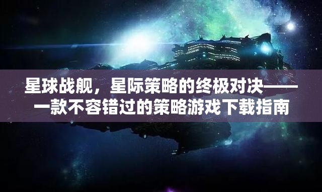 星球戰(zhàn)艦，星際策略的終極對決——一款不容錯過的策略游戲下載指南