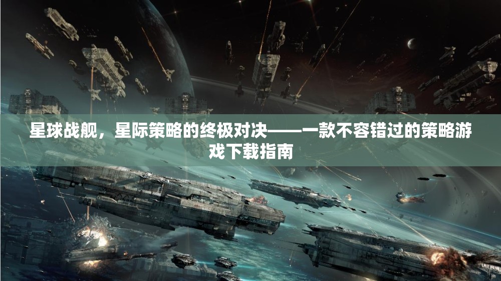 星球戰(zhàn)艦，星際策略的終極對決——一款不容錯過的策略游戲下載指南