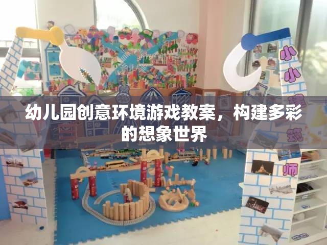 幼兒園創(chuàng)意環(huán)境游戲教案，構(gòu)建多彩的想象世界