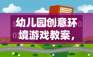 幼兒園創(chuàng)意環(huán)境游戲教案，構(gòu)建多彩的想象世界