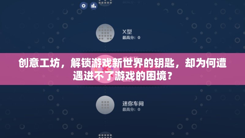 創(chuàng)意工坊，解鎖游戲新世界的鑰匙，為何遭遇進不了游戲的困境？