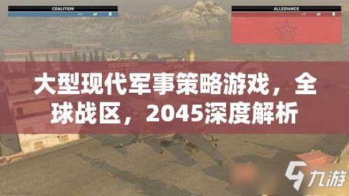 2045，全球戰(zhàn)區(qū)——深度解析大型現(xiàn)代軍事策略游戲的戰(zhàn)略與未來