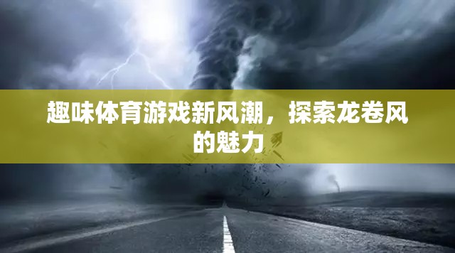 探索龍卷風(fēng)魅力，趣味體育游戲新風(fēng)潮