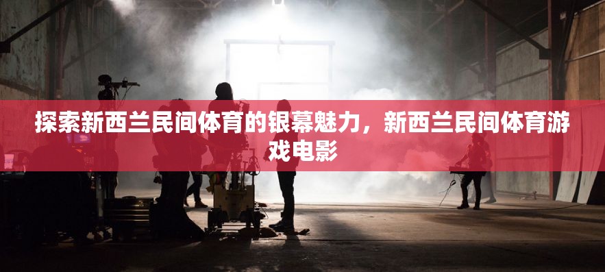 銀幕上的新西蘭民間體育，探索游戲電影的獨特魅力