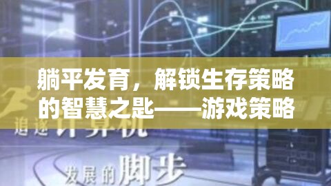 躺平發(fā)育，解鎖生存策略的智慧之匙——游戲策略視頻深度解析