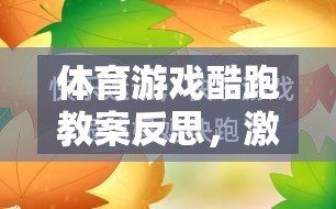 體育游戲酷跑教案，激發(fā)運(yùn)動樂趣與學(xué)習(xí)成效的融合探索