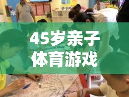 跨越年齡的歡樂(lè)時(shí)光，45歲親子體育游戲視頻