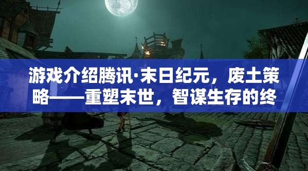 重塑末世，騰訊末日紀(jì)元——廢土策略與智謀生存的終極挑戰(zhàn)