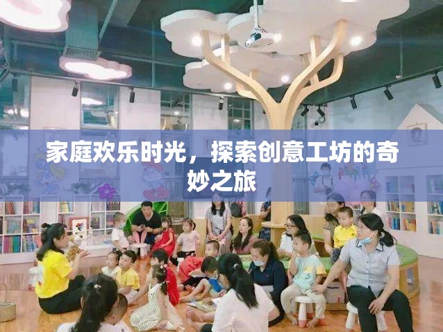 家庭歡樂時光，探索創(chuàng)意工坊的奇妙之旅