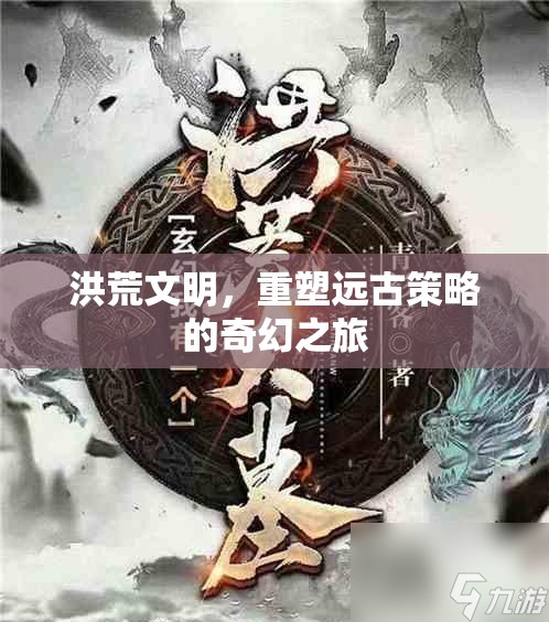 重塑遠(yuǎn)古策略，洪荒文明的奇幻之旅