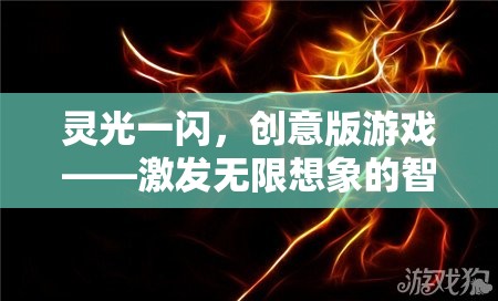 靈光一閃，創(chuàng)意版游戲——點燃無限想象的智慧火花