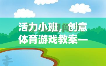 智勇大挑戰(zhàn)，活力小班的創(chuàng)意體育游戲教案