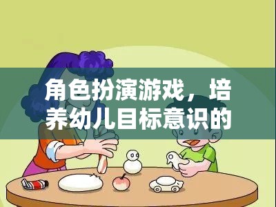 角色扮演游戲，培養(yǎng)幼兒目標意識的趣味之旅