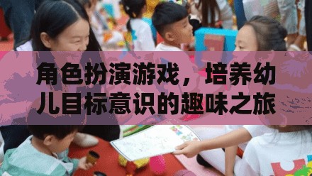 角色扮演游戲，培養(yǎng)幼兒目標意識的趣味之旅