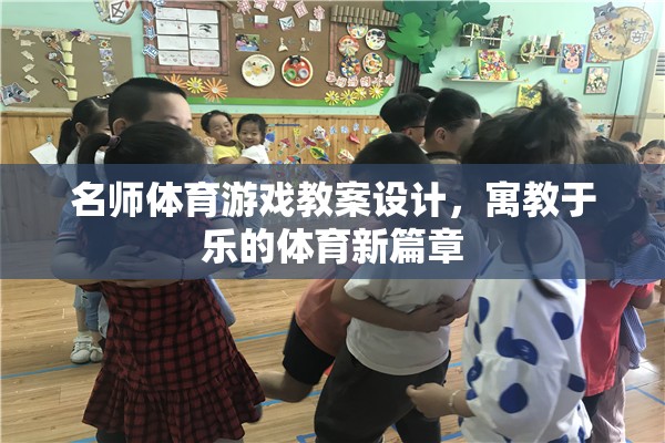 名師體育游戲教案設(shè)計，寓教于樂的體育新篇章