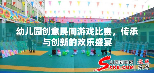 幼兒園創(chuàng)意民間游戲比賽，傳承與創(chuàng)新的歡樂盛宴