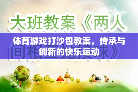 體育游戲打沙包教案，傳承與創(chuàng)新的快樂運(yùn)動