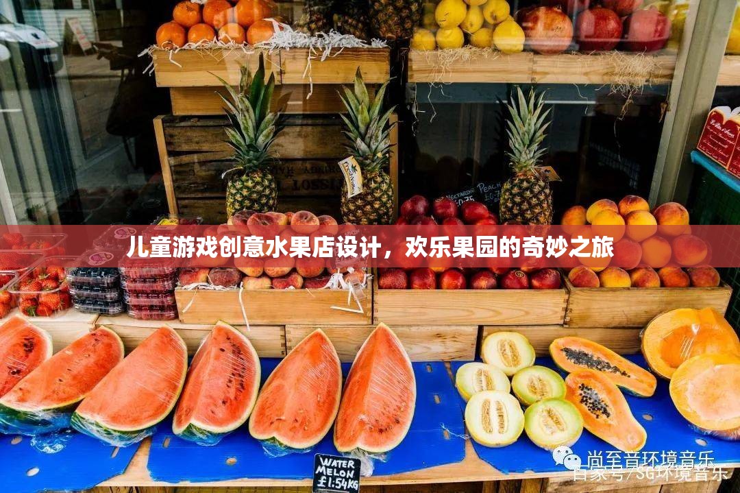 兒童游戲創(chuàng)意水果店，歡樂果園的奇妙之旅