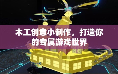 木工創(chuàng)意小制作，打造你的專屬游戲世界