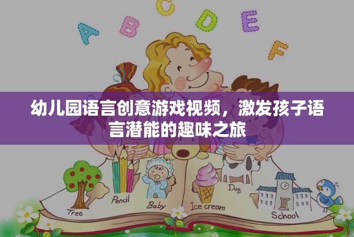 語言創(chuàng)意樂園，幼兒園趣味視頻激發(fā)孩子的語言潛能之旅